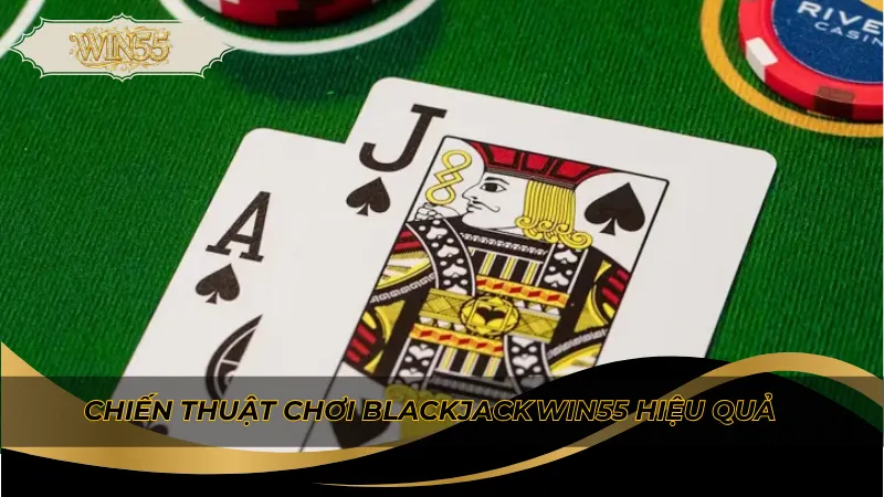 Chiến thuật chơi blackjack Win55 hiệu quả