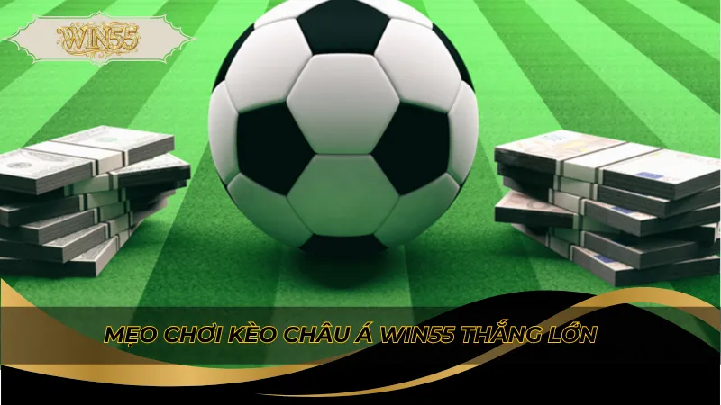 Mẹo chơi kèo châu Á Win55 thắng lớn