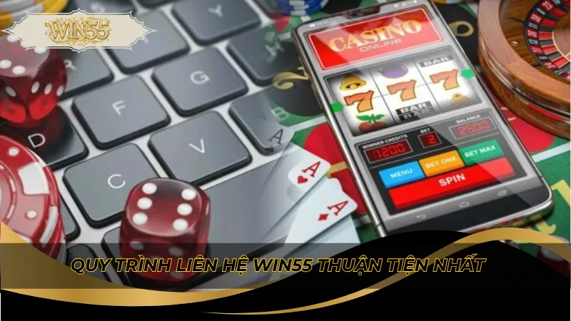 Quy trình liên hệ Win55 thuận tiện nhất