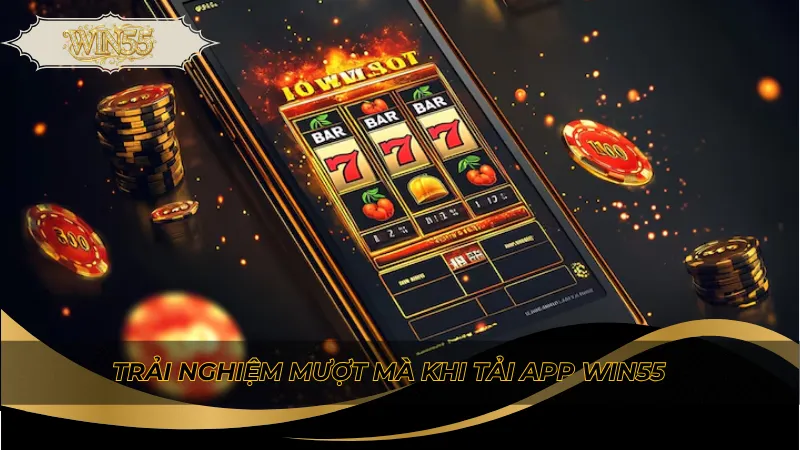 Trải nghiệm mượt mà khi tải app Win55
