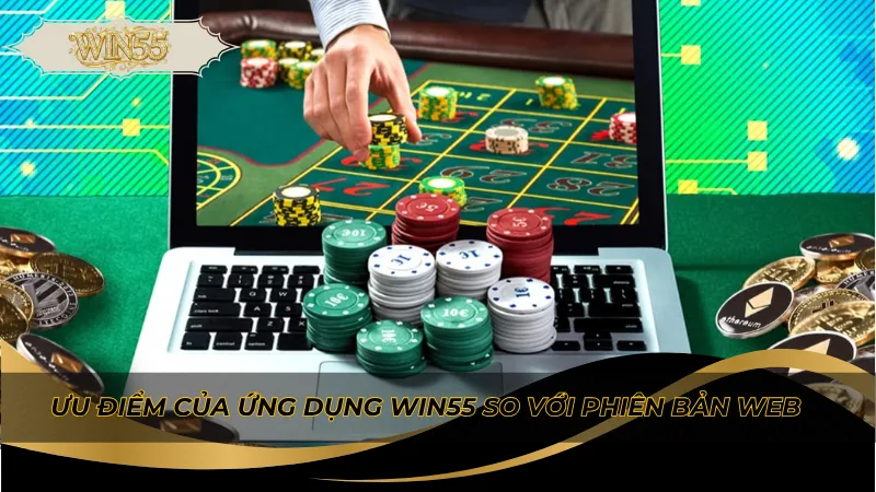 Ưu điểm của ứng dụng Win55 so với phiên bản web